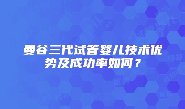 曼谷三代试管婴儿技术优势及成功率如何？