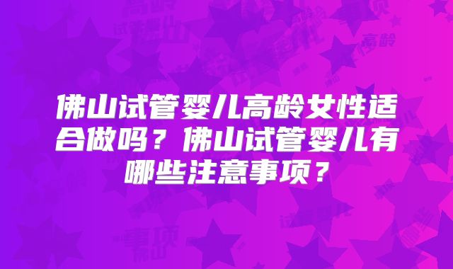 佛山试管婴儿高龄女性适合做吗？佛山试管婴儿有哪些注意事项？