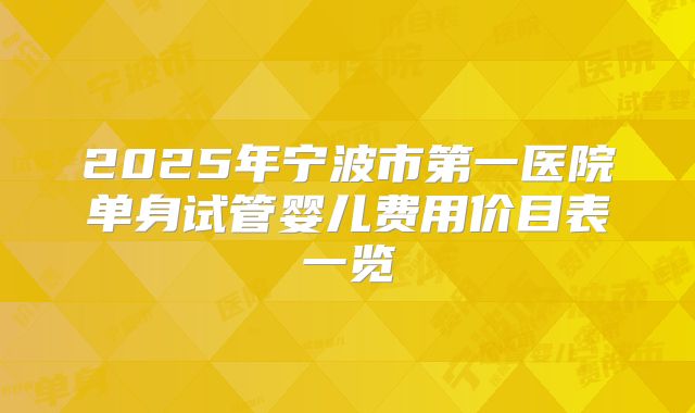 2025年宁波市第一医院单身试管婴儿费用价目表一览