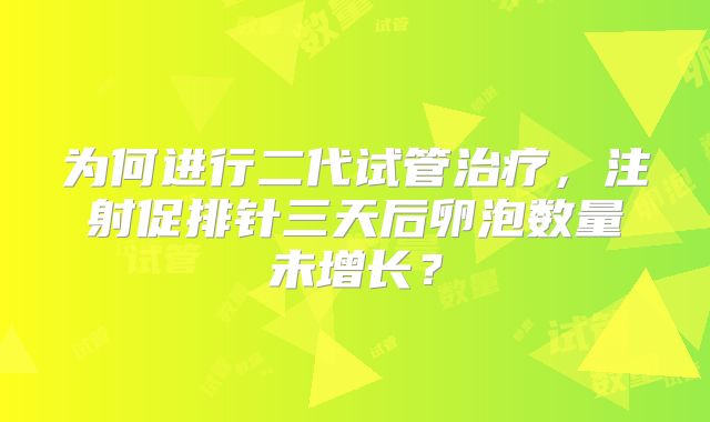 为何进行二代试管治疗，注射促排针三天后卵泡数量未增长？