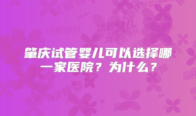 肇庆试管婴儿可以选择哪一家医院?为什么?