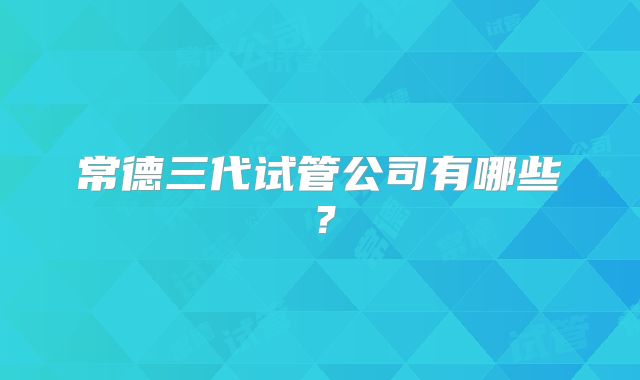 常德三代试管公司有哪些?