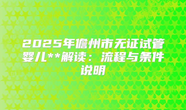 2025年儋州市无证试管婴儿**解读:流程与条件说明