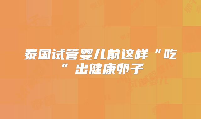 泰国试管婴儿前这样“吃”出健康卵子