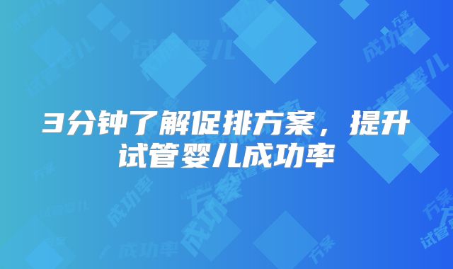 3分钟了解促排方案,提升试管婴儿成功率