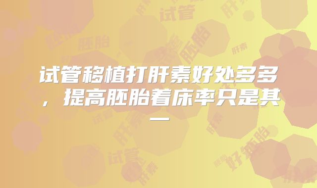 试管移植打肝素好处多多,提高胚胎着床率只是其一
