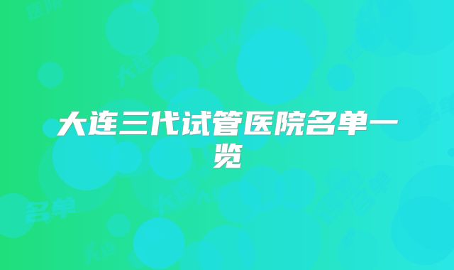大连三代试管医院名单一览