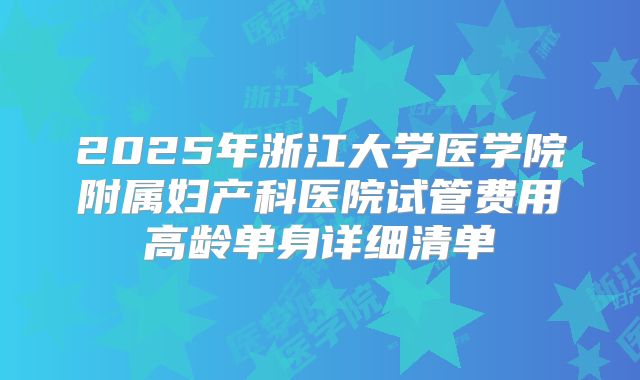 2025年浙江大学医学院附属妇产科医院试管费用高龄单身详细清单