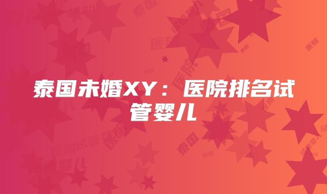 泰国未婚XY:医院排名试管婴儿