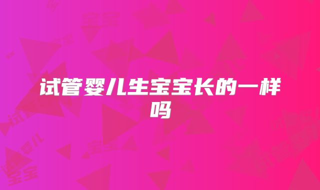 试管婴儿生宝宝长的一样吗