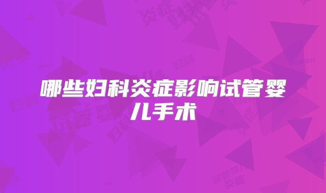 哪些妇科炎症影响试管婴儿手术
