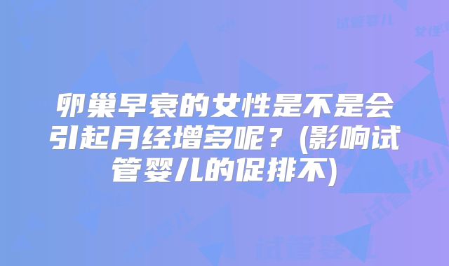 卵巢早衰的女性是不是会引起月经增多呢？(影响试管婴儿的促排不)
