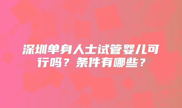 深圳单身人士试管婴儿可行吗?条件有哪些?