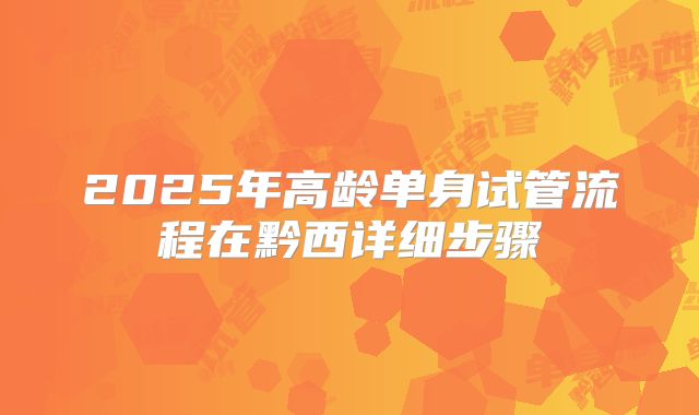 2025年高龄单身试管流程在黔西详细步骤