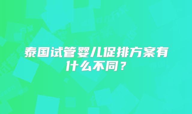 泰国试管婴儿促排方案有什么不同？