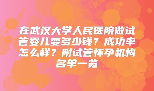 在武汉大学人民医院做试管婴儿要多少钱?成功率怎么样?附试管怀孕机构名单一览