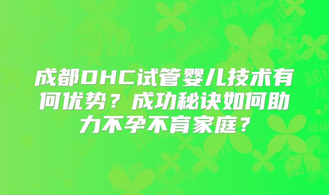 成都DHC试管婴儿技术有何优势?成功秘诀如何助力不孕不育家庭?