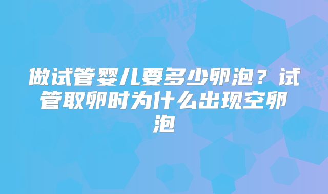 做试管婴儿要多少卵泡?试管取卵时为什么出现空卵泡