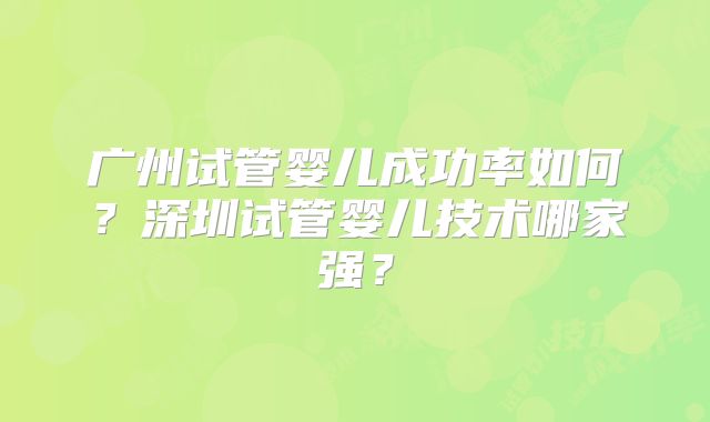 广州试管婴儿成功率如何?深圳试管婴儿技术哪家强?