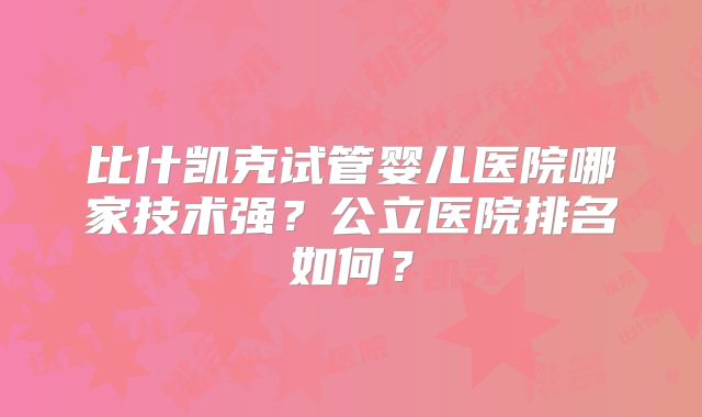 比什凯克试管婴儿医院哪家技术强?公立医院排名如何?