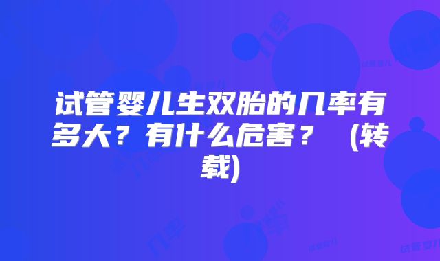 试管婴儿生双胎的几率有多大?有什么危害? (转载)