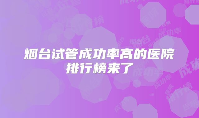 烟台试管成功率高的医院排行榜来了