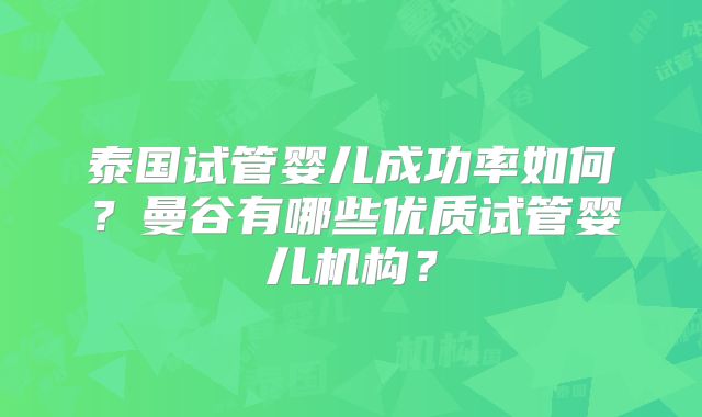泰国试管婴儿成功率如何?曼谷有哪些优质试管婴儿机构?