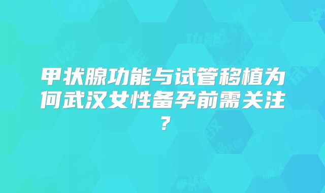 甲状腺功能与试管移植为何武汉女性备孕前需关注？