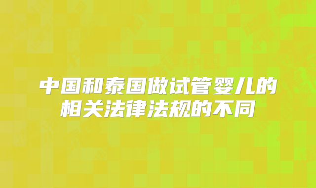中国和泰国做试管婴儿的相关法律法规的不同