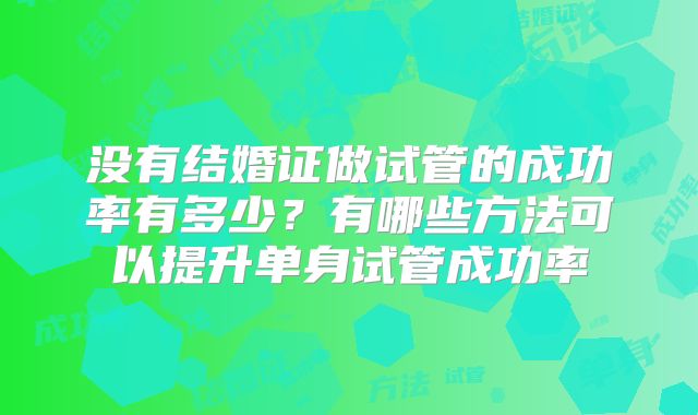 没有结婚证做试管的成功率有多少？有哪些方法可以提升单身试管成功率