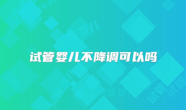 试管婴儿不降调可以吗