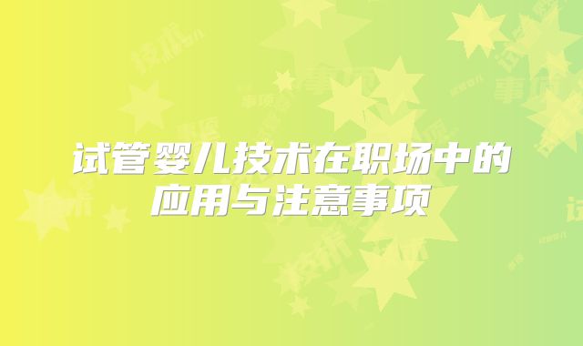 试管婴儿技术在职场中的应用与注意事项