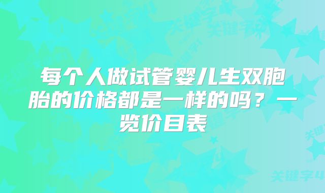 每个人做试管婴儿生双胞胎的价格都是一样的吗？一览价目表