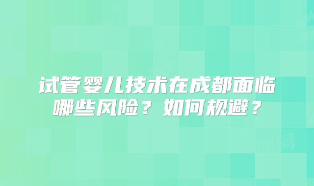 试管婴儿技术在成都面临哪些风险?如何规避?