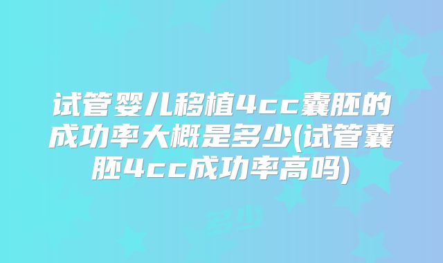 试管婴儿移植4cc囊胚的成功率大概是多少(试管囊胚4cc成功率高吗)