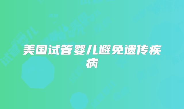 美国试管婴儿避免遗传疾病