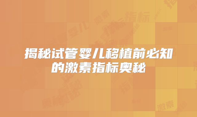 揭秘试管婴儿移植前必知的激素指标奥秘