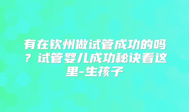 有在钦州做试管成功的吗?试管婴儿成功秘诀看这里-生孩子