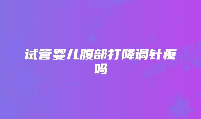 试管婴儿腹部打降调针疼吗