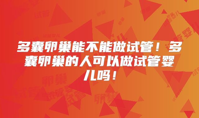 多囊卵巢能不能做试管!多囊卵巢的人可以做试管婴儿吗!