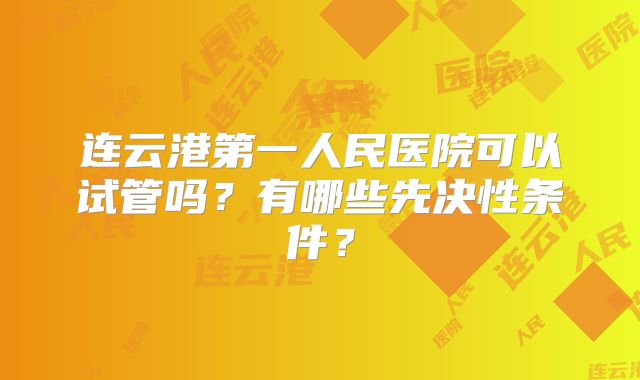 连云港第一人民医院可以试管吗?有哪些先决性条件?