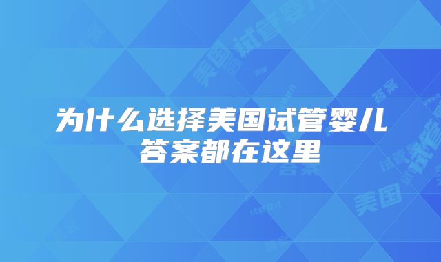 为什么选择美国试管婴儿 答案都在这里
