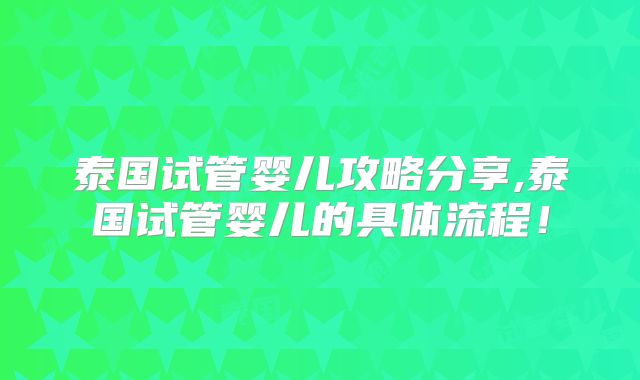 泰国试管婴儿攻略分享,泰国试管婴儿的具体流程!