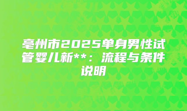 亳州市2025单身男性试管婴儿新**：流程与条件说明