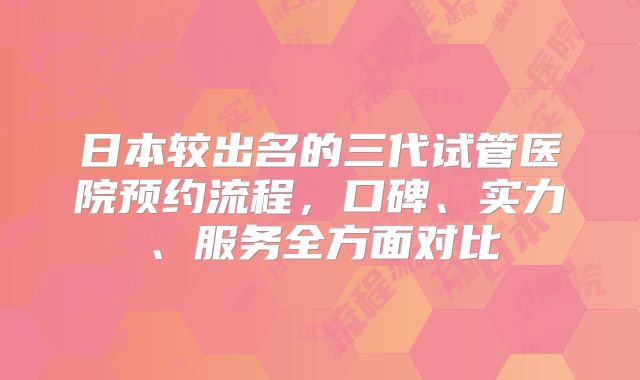 日本较出名的三代试管医院预约流程,口碑、实力、服务全方面对比