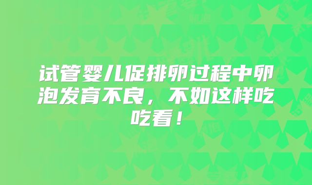 试管婴儿促排卵过程中卵泡发育不良,不如这样吃吃看!