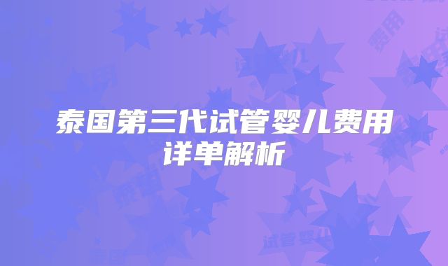 泰国第三代试管婴儿费用详单解析