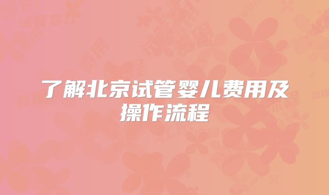 了解北京试管婴儿费用及操作流程