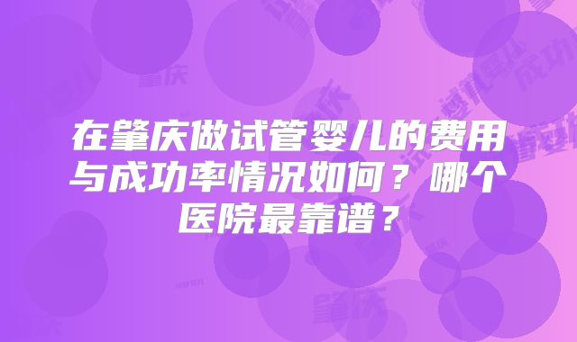 在肇庆做试管婴儿的费用与成功率情况如何?哪个医院最靠谱?