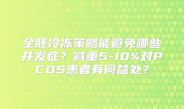 全胚冷冻策略能避免哪些并发症?减重5-10%对PCOS患者有何益处?